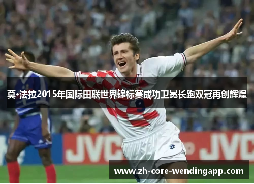 莫·法拉2015年国际田联世界锦标赛成功卫冕长跑双冠再创辉煌