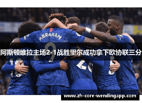 阿斯顿维拉主场2-1战胜里尔成功拿下欧协联三分